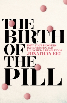 The Birth of the Pill : How Four Pioneers Reinvented Sex and Launched a Revolution, Hardback Book The Birth of the Pill : How Four Pioneers Reinvented Sex and Launched a Revolution, Hardback Book