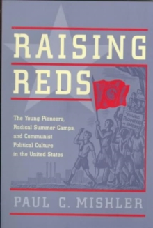 Raising Reds : The Young Pioneers, Radical Summer Camps, and Communist Political Culture in the United States