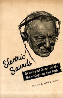 Electric Sounds : Technological Change and the Rise of Corporate Mass Media, Paperback / softback Book Electric Sounds : Technological Change and the Rise of Corporate Mass Media, Paperback / softback Book