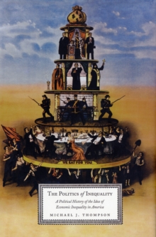 The Politics of Inequality : A Political History of the Idea of Economic Inequality in America, Hardback Book The Politics of Inequality : A Political History of the Idea of Economic Inequality in America, Hardback Book