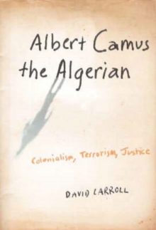 Albert Camus the Algerian : Colonialism, Terrorism, Justice, Hardback Book Albert Camus the Algerian : Colonialism, Terrorism, Justice, Hardback Book