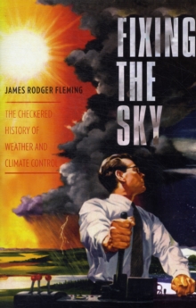 Fixing the Sky : The Checkered History of Weather and Climate Control, Paperback / softback Book Fixing the Sky : The Checkered History of Weather and Climate Control, Paperback / softback Book