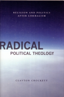 Radical Political Theology : Religion and Politics After Liberalism, Hardback Book Radical Political Theology : Religion and Politics After Liberalism, Hardback Book