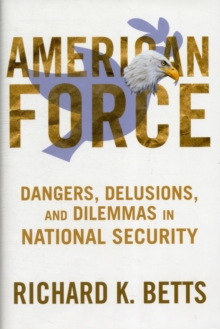 American Force : Dangers, Delusions, and Dilemmas in National Security, Hardback Book American Force : Dangers, Delusions, and Dilemmas in National Security, Hardback Book