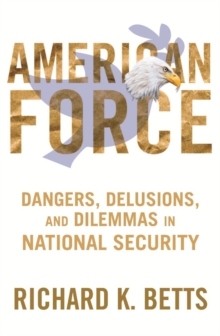 American Force : Dangers, Delusions, and Dilemmas in National Security, Paperback / softback Book American Force : Dangers, Delusions, and Dilemmas in National Security, Paperback / softback Book