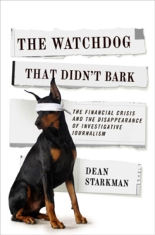 The Watchdog That Didn't Bark : The Financial Crisis and the Disappearance of Investigative Journalism, Paperback / softback Book The Watchdog That Didn't Bark : The Financial Crisis and the Disappearance of Investigative Journalism, Paperback / softback Book