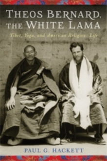 Theos Bernard, the White Lama : Tibet, Yoga, and American Religious Life, Paperback / softback Book Theos Bernard, the White Lama : Tibet, Yoga, and American Religious Life, Paperback / softback Book