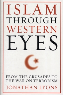 Islam Through Western Eyes : From the Crusades to the War on Terrorism, Hardback Book Islam Through Western Eyes : From the Crusades to the War on Terrorism, Hardback Book