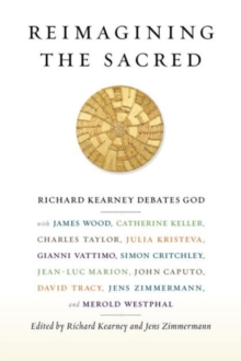 Reimagining the Sacred : Richard Kearney Debates God with James Wood, Catherine Keller, Charles Taylor, Julia Kristeva, Gianni Vattimo, Simon Critchley, Jean-Luc Marion, John Caputo, David Tracy, Jens, Paperback Book Reimagining the Sacred : Richard Kearney Debates God with James Wood, Catherine Keller, Charles Taylor, Julia Kristeva, Gianni Vattimo, Simon Critchley, Jean-Luc Marion, John Caputo, David Tracy, Jens, Paperback Book