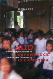 Aid Dependence in Cambodia : How Foreign Assistance Undermines Democracy, Hardback Book Aid Dependence in Cambodia : How Foreign Assistance Undermines Democracy, Hardback Book