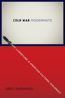 Cold War Modernists : Art, Literature, and American Cultural Diplomacy, Hardback Book Cold War Modernists : Art, Literature, and American Cultural Diplomacy, Hardback Book
