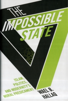 The Impossible State : Islam, Politics, and Modernity's Moral Predicament, Hardback Book The Impossible State : Islam, Politics, and Modernity's Moral Predicament, Hardback Book