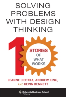 Solving Problems with Design Thinking : Ten Stories of What Works