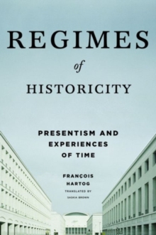 Regimes Of Historicity : Presentism And Experiences Of Time