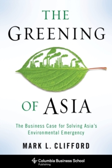 The Greening of Asia : The Business Case for Solving Asia's Environmental Emergency, Hardback Book The Greening of Asia : The Business Case for Solving Asia's Environmental Emergency, Hardback Book