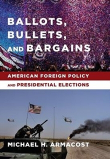 Ballots, Bullets, and Bargains : American Foreign Policy and Presidential Elections, Hardback Book Ballots, Bullets, and Bargains : American Foreign Policy and Presidential Elections, Hardback Book