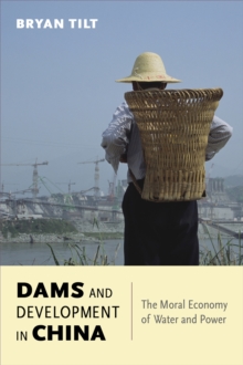 Dams and Development in China : The Moral Economy of Water and Power, Paperback Book Dams and Development in China : The Moral Economy of Water and Power, Paperback Book