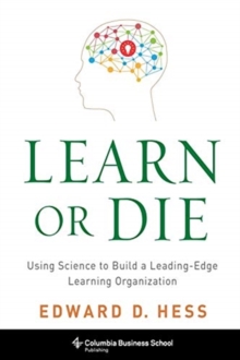 Learn or Die : Using Science to Build a Leading-Edge Learning Organization