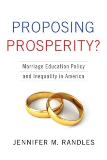 Proposing Prosperity? : Marriage Education Policy and Inequality in America, Hardback Book Proposing Prosperity? : Marriage Education Policy and Inequality in America, Hardback Book