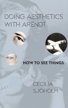 Doing Aesthetics with Arendt : How to See Things, Hardback Book Doing Aesthetics with Arendt : How to See Things, Hardback Book