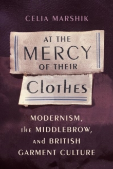 At the Mercy of Their Clothes : Modernism, the Middlebrow, and British Garment Culture, Hardback Book At the Mercy of Their Clothes : Modernism, the Middlebrow, and British Garment Culture, Hardback Book