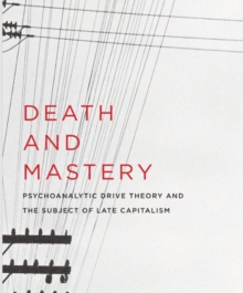 Death and Mastery : Psychoanalytic Drive Theory and the Subject of Late Capitalism, Paperback / softback Book Death and Mastery : Psychoanalytic Drive Theory and the Subject of Late Capitalism, Paperback / softback Book