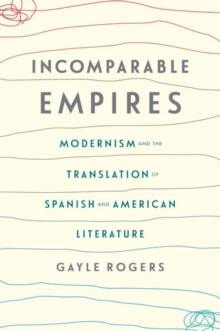 Incomparable Empires : Modernism and the Translation of Spanish and American Literature, Hardback Book Incomparable Empires : Modernism and the Translation of Spanish and American Literature, Hardback Book