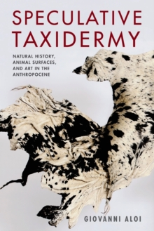 Speculative Taxidermy : Natural History, Animal Surfaces, and Art in the Anthropocene, Paperback / softback Book Speculative Taxidermy : Natural History, Animal Surfaces, and Art in the Anthropocene, Paperback / softback Book