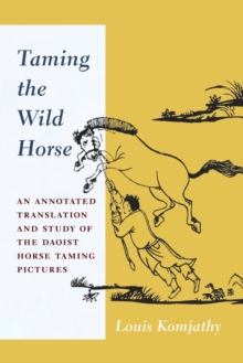 Taming the Wild Horse : An Annotated Translation and Study of the Daoist Horse Taming Pictures, Paperback / softback Book Taming the Wild Horse : An Annotated Translation and Study of the Daoist Horse Taming Pictures, Paperback / softback Book
