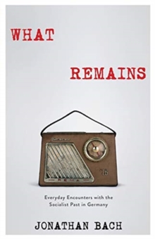 What Remains : Everyday Encounters with the Socialist Past in Germany, Paperback / softback Book What Remains : Everyday Encounters with the Socialist Past in Germany, Paperback / softback Book