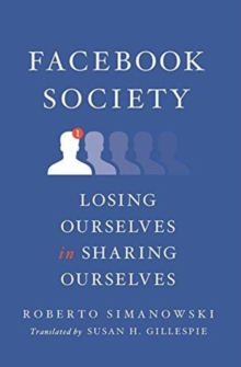 Facebook Society : Losing Ourselves in Sharing Ourselves, Hardback Book Facebook Society : Losing Ourselves in Sharing Ourselves, Hardback Book
