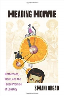 Heading Home : Motherhood, Work, and the Failed Promise of Equality