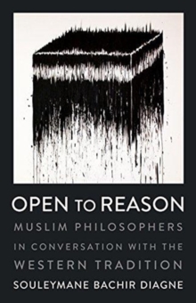 Open to Reason : Muslim Philosophers in Conversation with the Western Tradition