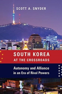 South Korea at the Crossroads : Autonomy and Alliance in an Era of Rival Powers, Paperback / softback Book South Korea at the Crossroads : Autonomy and Alliance in an Era of Rival Powers, Paperback / softback Book