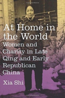 At Home in the World : Women and Charity in Late Qing and Early Republican China, Hardback Book At Home in the World : Women and Charity in Late Qing and Early Republican China, Hardback Book