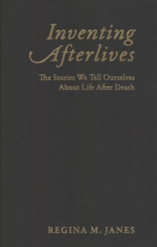 Inventing Afterlives : The Stories We Tell Ourselves About Life After Death, Hardback Book Inventing Afterlives : The Stories We Tell Ourselves About Life After Death, Hardback Book