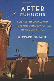 After Eunuchs : Science, Medicine, and the Transformation of Sex in Modern China, Hardback Book After Eunuchs : Science, Medicine, and the Transformation of Sex in Modern China, Hardback Book