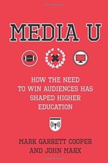 Media U : How the Need to Win Audiences Has Shaped Higher Education