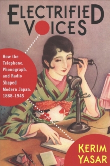 Electrified Voices : How the Telephone, Phonograph, and Radio Shaped Modern Japan, 1868-1945, Paperback / softback Book Electrified Voices : How the Telephone, Phonograph, and Radio Shaped Modern Japan, 1868-1945, Paperback / softback Book