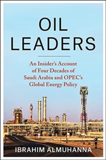 Oil Leaders : An Insiders Account of Four Decades of Saudi Arabia and OPEC's Global Energy Policy