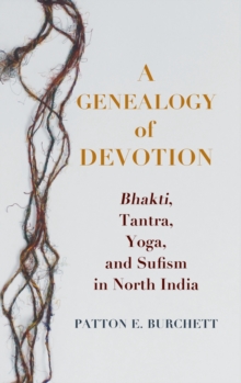 A Genealogy of Devotion : Bhakti, Tantra, Yoga, and Sufism in North India, Hardback Book A Genealogy of Devotion : Bhakti, Tantra, Yoga, and Sufism in North India, Hardback Book