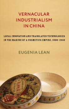 Vernacular Industrialism in China : Local Innovation and Translated Technologies in the Making of a Cosmetics Empire, 1900-1940, Hardback Book Vernacular Industrialism in China : Local Innovation and Translated Technologies in the Making of a Cosmetics Empire, 1900-1940, Hardback Book