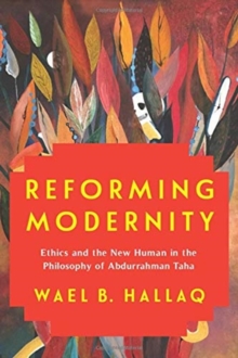 Reforming Modernity : Ethics and the New Human in the Philosophy of Abdurrahman Taha