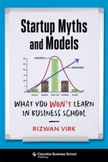 Startup Myths and Models : What You Won't Learn in Business School