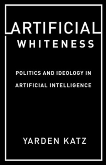 Artificial Whiteness : Politics and Ideology in Artificial Intelligence