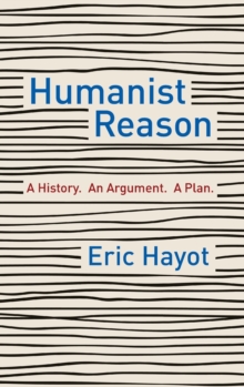 Humanist Reason : A History. An Argument. A Plan