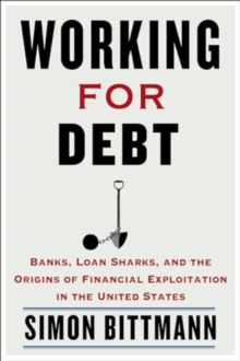 Working for Debt : Banks, Loan Sharks, and the Origins of Financial Exploitation in the United States