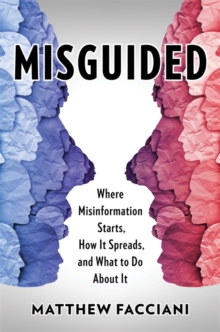 Misguided : Where Misinformation Starts, How It Spreads, and What to Do About It