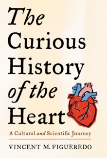 The Curious History of the Heart : A Cultural and Scientific Journey