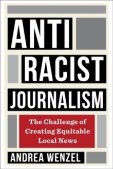 Antiracist Journalism : The Challenge of Creating Equitable Local News